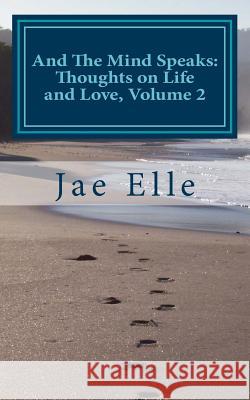 And The Mind Speaks: Thoughts on Life and Love, Volume 2 Jae Elle 9781500600716 Createspace Independent Publishing Platform