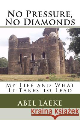 No Pressure, No Diamonds: My Life and What It Takes to Lead Abel Laeke 9781500603144 Createspace