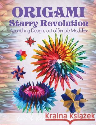 Origami Starry Revolution: Astonishing Designs Out of Simple Modules Yuri Shumakov Katrin Shumakov 9781500603618 Createspace