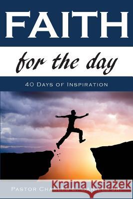 Faith For The Day: 40 Days of Inspiration Daniels Jr, Charles E. 9781500608170
