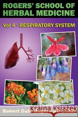 Rogers' School of Herbal Medicine Volume Four: Respiratory System Robert Dale Roger 9781500609726 Createspace
