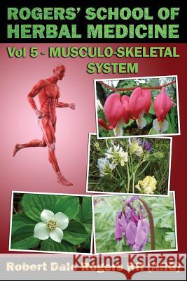 Rogers' School of Herbal Medicine Volume Five: Musculo-Skeletal System Robert Dale Roger 9781500610234