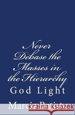 Never Debase the Masses in the Hierarchy: God Light Marcia Batiste 9781500610364 Createspace Independent Publishing Platform