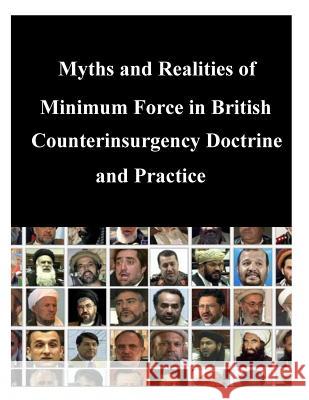 Myths and Realities of Minimum Force in British Counterinsurgency Doctrine and Practice Naval Postgraduate School 9781500610548 Createspace