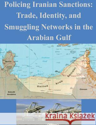 Policing Iranian Sanctions: Trade, Identity, and Smuggling Networks in the Arabian Gulf Naval Postgraduate School 9781500610647 Createspace