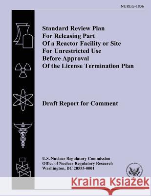Standard Review Plan For Releasing Part Of a Reactor Facility or Site For Unrestricted Use Before Approval Of the License Termination Plan Commission, U. S. Nuclear Regulatory 9781500610937