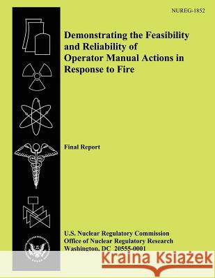 Demonstrating the Feasibility and Reliability of Operator Manual Actions in Response to Fire: Final Report U. S. Nuclear Regulatory Commission 9781500611132 Createspace