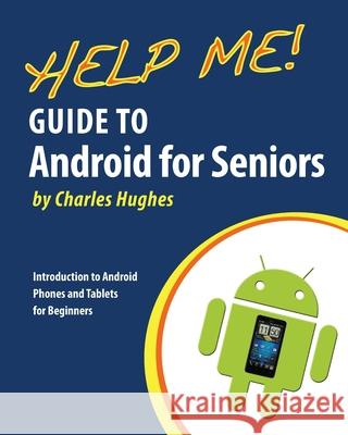 Help Me! Guide to Android for Seniors: Introduction to Android Phones and Tablets for Beginners Charles Hughes 9781500611187 Createspace Independent Publishing Platform