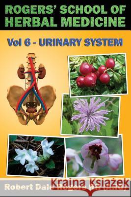 Rogers' School of Herbal Medicine Volume Six: Urinary System Robert Dale Roger 9781500611309 Createspace