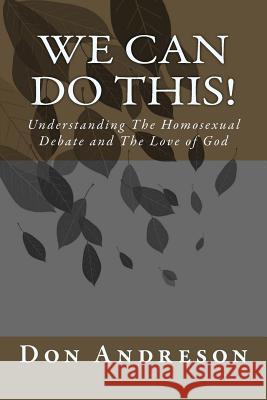 We Can Do This!: Understanding The Homosexual Debate and The Love of God Andreson, Don 9781500611767 Createspace