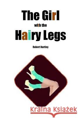 The Girl with the Hairy Legs Robert Hartley 9781500612764 Createspace