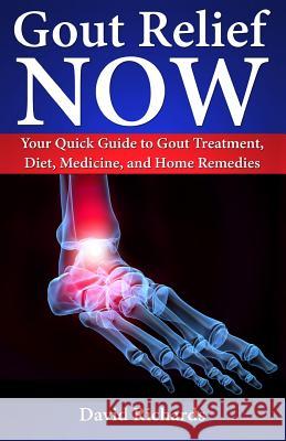 Gout Relief Now: Your Quick Guide to Gout Treatment, Diet, Medicine, and Home Remedies David Richards 9781500612900