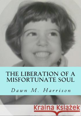 The Liberation of a Misfortunate Soul Dawn M. Harrison 9781500613181 Createspace