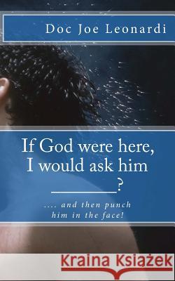 If God were here, I would ask him _______?: .... and then punch him in the face! Leonardi, Joe 9781500614751