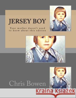 Jersey Boy: Your Mother Doesn't Need To Know About This Edition Bowen, Chris 9781500615444 Createspace