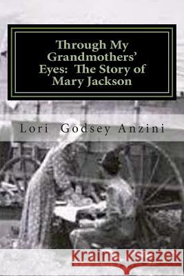 Through My Grandmothers' Eyes: The Story of Mary Jackson Lori Godsey Anzini 9781500615529 Createspace