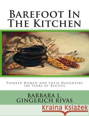 Barefoot In The Kitchen: Pioneer Women and their Daughters 100 Years of Recipes Gingerich Rivas, Barbara L. 9781500615628 Createspace