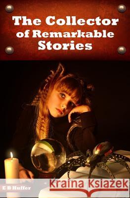 The Collector of Remarkable Stories E. B. Huffer 9781500615635 Createspace