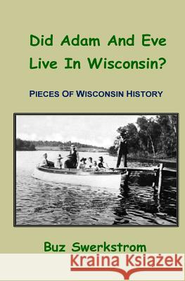 Did Adam And Eve Live In Wisconsin?: Pieces Of Wisconsin History Swerkstrom, Buz 9781500616038 Createspace