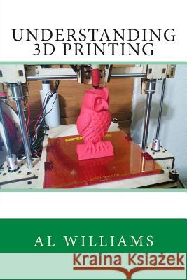 Understanding 3D Printing Al Williams 9781500617271 Createspace