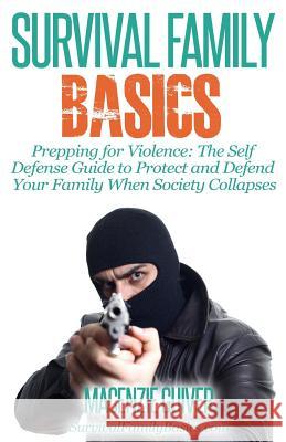 Prepping for Violence: The Self Defense Guide to Protect and Defend Your Family Macenzie Guiver 9781500618308 Createspace