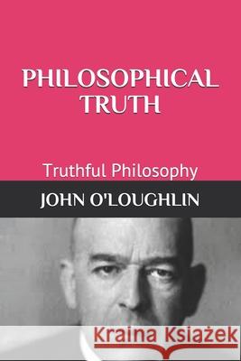 Philosophical Truth: Truthful Philosophy John O'Loughlin 9781500619763