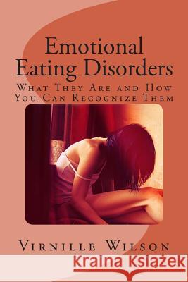 Emotional Eating Disorders: What They Are and How You Can Recognize Them Virnille Wilson 9781500620554 Createspace