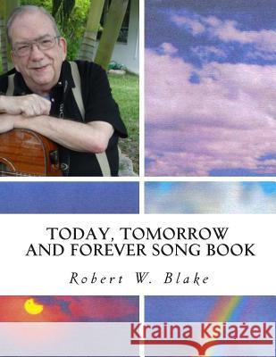 Today, Tomorrow And Forever Song Book Blake, Robert W. 9781500621346 Createspace