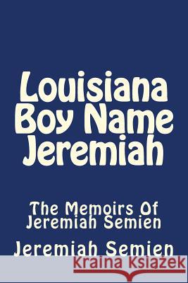 Louisiana Boy Name Jeremiah: The Memoirs Of Jeremiah Semien Jeremiah Semien 9781500621605 Createspace Independent Publishing Platform