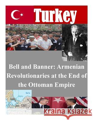 Bell and Banner: Armenian Revolutionaries at the End of the Ottoman Empire Naval Postgraduate School 9781500622374 Createspace