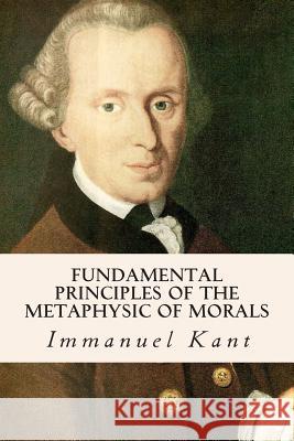 Fundamental Principles of the Metaphysic of Morals Immanuel Kant Thomas Kingsmill Abbott 9781500622435 Createspace