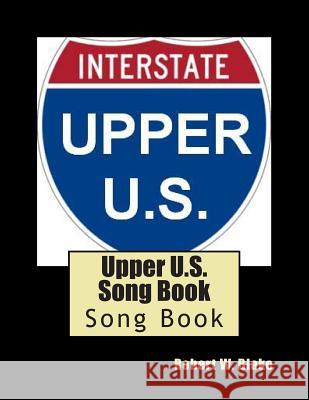 Upper U.S. Song Book: Song Book Robert W. Blake 9781500623050 Createspace