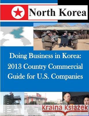 Doing Business in Korea: 2013 Country Commercial Guide for U.S. Companies United States Department of Commerce 9781500623678