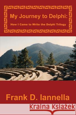 My Journey to Delphi: How I Came to Write the Delphi Trilogy Frank D. Iannella 9781500624033 Createspace