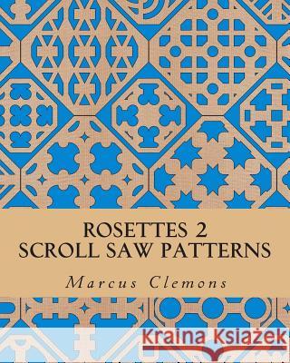 Rosettes 2: Scroll Saw Patterns: Scroll Saw Patterns Marcus W. Clemon 9781500624088 Createspace