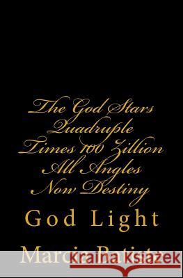The God Stars Quadruple Times 100 Zillion All Angles Now Destiny: God Light Marcia Batiste 9781500624255 Createspace Independent Publishing Platform