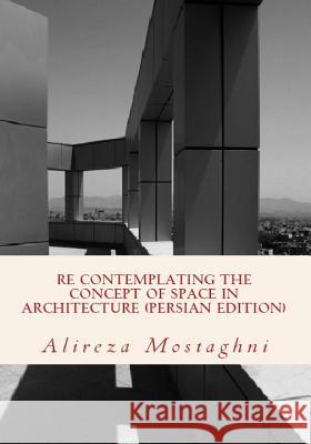 Re Contemplating the Concept of Space in Architecture (Persian Edition): The History of Space in Architecture Alireza Mostaghni 9781500624880