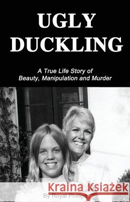 Ugly Duckling: A True Life Story of Beauty, Manipulation and Murder Royal Phillips 9781500625207 Createspace