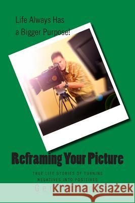 Reframing Your Picture: True Life Stories of Turning Negatives Into Positives Geri Mason 9781500625634