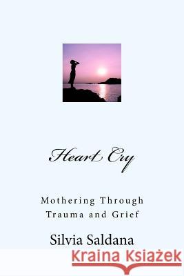Heart Cry: Mothering Through Trauma and Grief Silvia Saldana 9781500626891