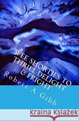 Wee Shorties to Thrill-Delight & Fright Robert a. Gibb 9781500626990