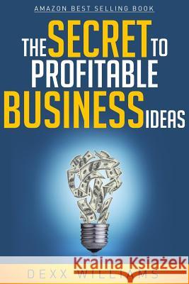 The Secret to Profitable Business Ideas Dexx Williams 9781500629151 Createspace Independent Publishing Platform