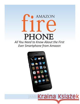 Amazon Fire Phone: All You Need to Know About the First Ever Smartphone from Amazon Burton, James J. 9781500629496 Createspace
