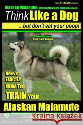 Alaskan Malamute, Alaskan Malamute Training AAA AKC: Think Like a Dog, but Don't Eat Your Poop! - Alaskan Malamute Breed Expert Training -: Here's EXA Pearce, Paul Allen 9781500630447 Createspace