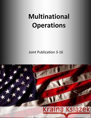 Multinational Operations: Joint Publication 3-16 U. S. Joint Force Command 9781500630539