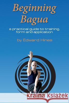 Beginning Bagua: A practical guide to training, form and application Hines, Edward 9781500630553 Createspace