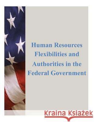 Human Resources Flexibilities and Authorities in the Federal Government U. S. Office of Personal Management 9781500631949 Createspace