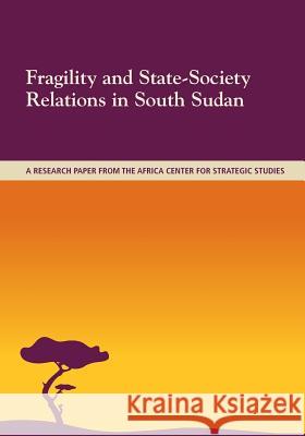 Fragility and State-Society Relations in South Sudan National Defense University 9781500632182 Createspace