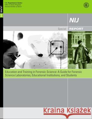 Education and Training in Forensic Science: A Guide for Forensic Science Laboratories, Educational Institutions, and Students U. S. Department of Justice 9781500634292 Createspace