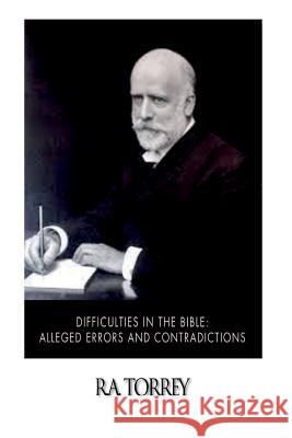 Difficulties in the Bible: Alleged Errors and Contradictions R. a. Torrey 9781500636326 Createspace